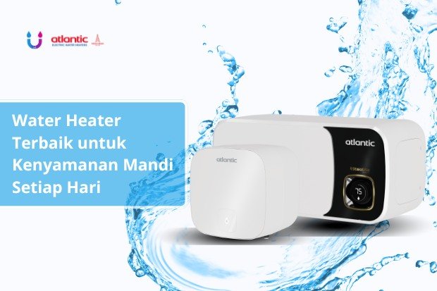 Atlantic Water Heater dengan desain modern untuk kebutuhan keluarga sehari-hari